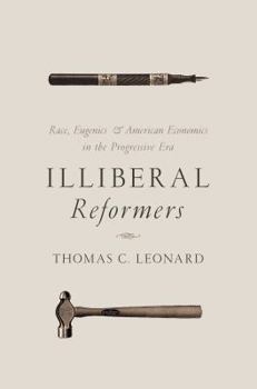 Hardcover Illiberal Reformers: Race, Eugenics, and American Economics in the Progressive Era Book