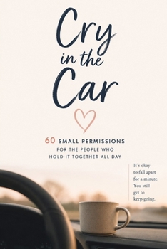 Paperback Cry in the Car: 60 Small Permissions for the People Who Hold It Together All Day Book