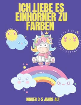 Ich liebe es, Einhörner zu färben Kinder 3-5 Jahre alt: Einhorn-Malbuch für Kinder - Niedliche Einhörner Malbuch