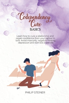 Paperback Codependency cure Basics: Learn how to cure a relationship and regain confidence from your partner in love. Avoid insecurity, negative thinking, Book