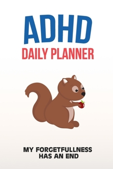 ADHD Daily Planner - My Forgetfullness Has An End: Write Your Goals And Tasks To Master Every Day - Planning With ADHD