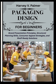 Packaging Design for Beginners: Brand Presentation Principles, Structural Planning Skills, Consumer Appeal Strategies, and Shelf-Ready Solutions