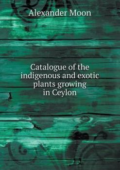 Paperback Catalogue of the indigenous and exotic plants growing in Ceylon Book
