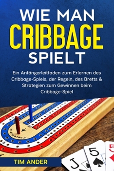 Paperback Wie man Cribbage spielt: Ein Anfängerleitfaden zum Erlernen des Cribbage-Spiels, der Regeln, des Bretts & Strategien zum Gewinnen beim Cribbage [German] Book