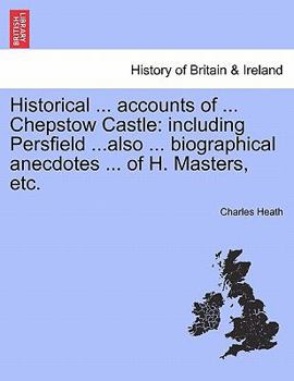 Paperback Historical ... Accounts of ... Chepstow Castle: Including Persfield ...Also ... Biographical Anecdotes ... of H. Masters, Etc. Book