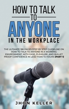 Hardcover How to Talk to Anyone in the Workplace: The Ultimate 186 Pages Step by Step Guideline on How to Talk to Anyone in a Working Environment, with Ease, Pl Book