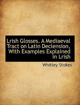 Paperback Lrish Glosses: A Mediaeval Tract on Latin Declension, with Examples Explained in Lrish Book