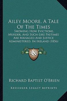 Ailey Moore, A Tale Of The Times: Showing How Evictions, Murder, And Such-Like Pastimes Are Managed And Justice Administered, In Ireland