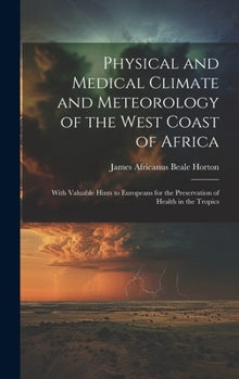 Hardcover Physical and Medical Climate and Meteorology of the West Coast of Africa: With Valuable Hints to Europeans for the Preservation of Health in the Tropi Book