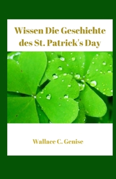 Paperback Wissen Die Geschichte des St. Patrick's Day: Auf den Spuren der Evolution, der Symbole, der Küche, des Heimwerker Handwerks und der Feier einer global [German] Book