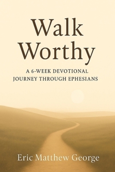 Walk Worthy: A 6-Week Devotional Journey through Ephesians: Discovering Identity, Unity, and Strength in Christ. A Daily Guide to Living the Gospel with Depth and Intention