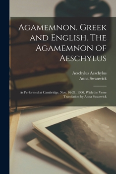 Paperback Agamemnon. Greek and English. The Agamemnon of Aeschylus; as Performed at Cambridge, Nov. 16-21, 1900. With the Verse Translation by Anna Swanwick Book