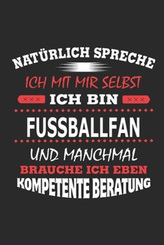 Natürlich spreche ich mit mir selbst Ich bin Fussballfan und manchmal brauche ich eben kompetente Beratung: Notizbuch mit 110 linierten Seiten, ... Schild bzw. Poster möglich (German Edition)