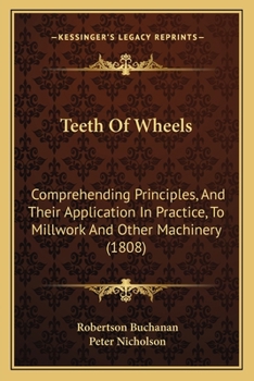 Paperback Teeth Of Wheels: Comprehending Principles, And Their Application In Practice, To Millwork And Other Machinery (1808) Book