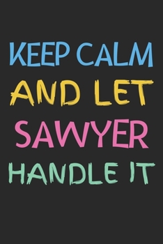 Keep Calm And Let Sawyer Handle It: Lined Journal, 120 Pages, 6 x 9, Sawyer Personalized Name Notebook Gift Idea, Black Matte Finish (Keep Calm And Let Sawyer Handle It Journal)