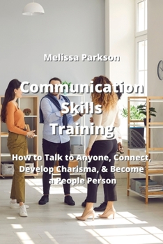Paperback Communication Skills Training: How to Talk to Anyone, Connect, Develop Charisma, & Become a People Person Book