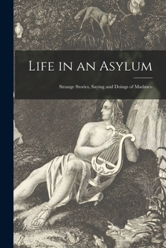 Paperback Life in an Asylum: Strange Stories, Saying and Doings of Madmen Book