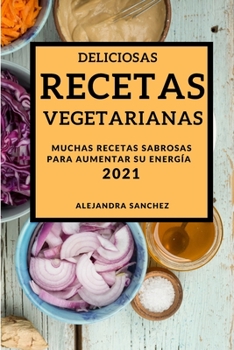 Deliciosas Recetas Vegetarianas 2021 (Delicious Vegetarian Recipes 2021 Spanish Edition): Muchas Recetas Sabrosas Para Aumentar Su Energía