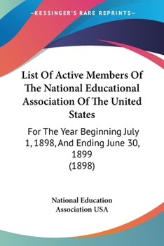 Paperback List Of Active Members Of The National Educational Association Of The United States: For The Year Beginning July 1, 1898, And Ending June 30, 1899 (18 Book