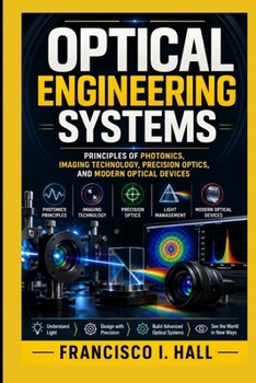 OPTICAL ENGINEERING SYSTEMS: Principles of Photonics, Imaging Technology, Precision Optics, and Modern Optical Devices
