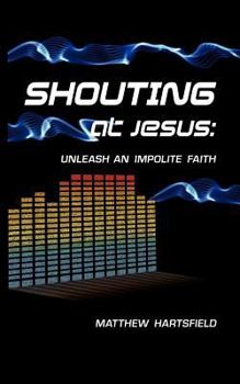 Paperback Shouting at Jesus: Unleash An Impolite Faith Book