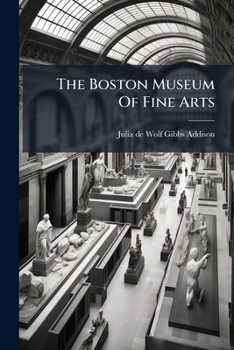 The Boston Museum Of Fine Arts: Giving A Descriptive And Critcal Account Of Its Treasures