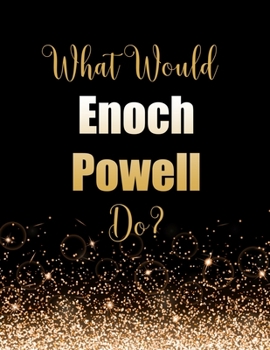 What Would Enoch Powell Do?: Large Notebook/Diary/Journal for Writing 100 Pages, Enoch Powell Gift for Fans of British Politician