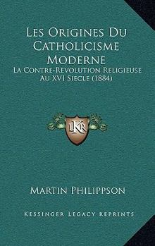 Paperback Les Origines Du Catholicisme Moderne: La Contre-Revolution Religieuse Au XVI Siecle (1884) [French] Book