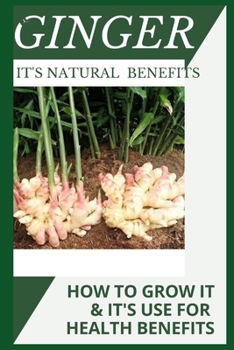 Paperback Ginger and Its Natural Benefits: Health Benefits, How to Grow It and Its Medicinal Use Book