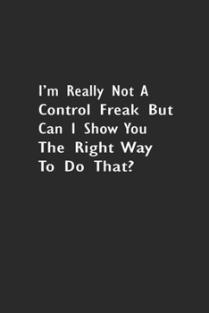 I'm really not a Control Freak But Can I show you the right way to do that?: Lined Notebook (110 Pages 6" x 9" )