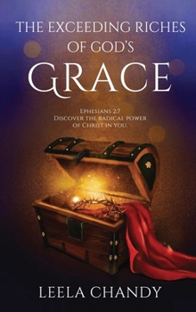 The Exceeding Riches of God’s Grace: EPHESIANS 2:7 DISCOVER THE RADICAL POWER OF CHRIST IN YOU.