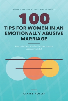 100 Tips for Women in an Emotionally Abusive Marriage: What to Do Next, Whether You Stay, Leave or Have Not Decided