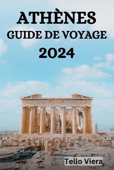 Paperback Athènes Guide de Voyage 2024: Le Guide Ultime Et Les Conseils Sur Ce Qu'il Faut Faire, Où Séjourner, Les Lieux À Visiter À Athènes Et Bien D'autres [French] Book