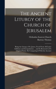 Hardcover The Ancient Liturgy of the Church of Jerusalem: Being the Liturgy of St. James, Freed From All Latter Additions and Interpolations ... and So Restored Book
