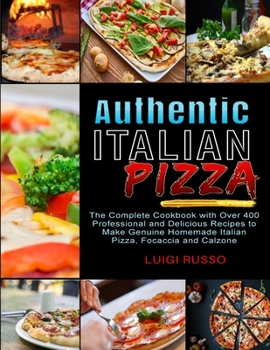 Paperback Authentic Italian Pizza: The Complete Cookbook with Over 400 Professional and Delicious Recipes to Make Genuine Homemade Italian Pizza, Focacci Book