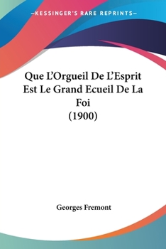 Paperback Que L'Orgueil De L'Esprit Est Le Grand Ecueil De La Foi (1900) [French] Book