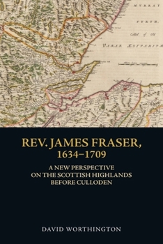 Paperback Rev. James Fraser, 1634-1709: A New Perspective on the Scottish Highlands Before Culloden Book