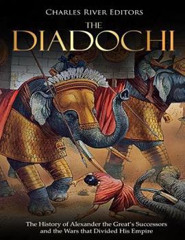 The Diadochi: the History of Alexander the Great's Successors and the Wars That Divided His Empire