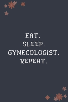 Eat. Sleep. Gynecologist. Repeat.: Blank Lined Notebooks: Funny Unique Gifts For Gynecologist Doctor