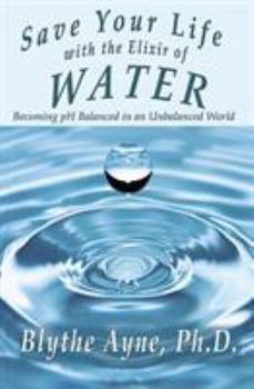 Paperback Save Your Life with the Elixir of Water: Becoming pH Balanced in an Unbalanced World Book