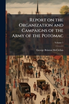 Report on the organization and campaigns of the Army of the Potomac Volume 1