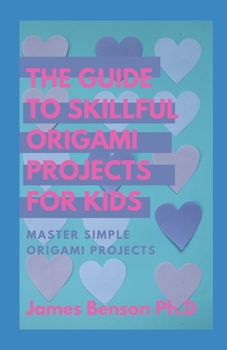 Paperback The Guide To Skillful Origami Projects For Kids: Master simple Origami Projects Book