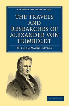 Paperback The Travels and Researches of Alexander Von Humboldt: Being a Condensed Narrative of His Journeys in the Equinoctial Regions of America, and in Asiati Book