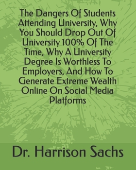 Paperback The Dangers Of Students Attending University, Why You Should Drop Out Of University 100% Of The Time, Why A University Degree Is Worthless To Employer Book