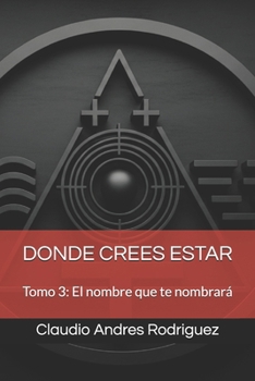 Donde Crees Estar: Tomo 3: El nombre que te nombrará