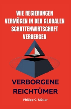 Wie Regierungen Vermögen in der globalen Schattenwirtschaft verbergen: Verborgene Reichtümer (German Edition)