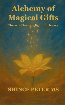 Alchemy of Magical Gifts The art of turning light into legacy