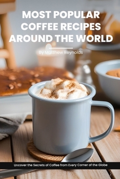 Most Popular Coffee Recipes Around The World Book: From Espresso Martini To Irish Coffee To Japanese Matcha Latte - Uncover the Secrets of Coffee from Every Corner of the Globe B0CMMK1FG8 Book Cover