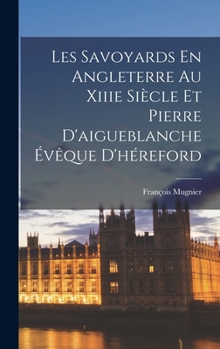 Hardcover Les Savoyards En Angleterre Au Xiiie Siècle Et Pierre D'aigueblanche Évêque D'héreford [French] Book
