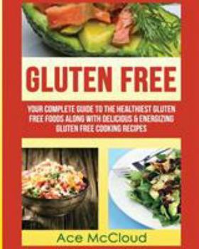 Paperback Gluten Free: Your Complete Guide To The Healthiest Gluten Free Foods Along With Delicious & Energizing Gluten Free Cooking Recipes [Large Print] Book